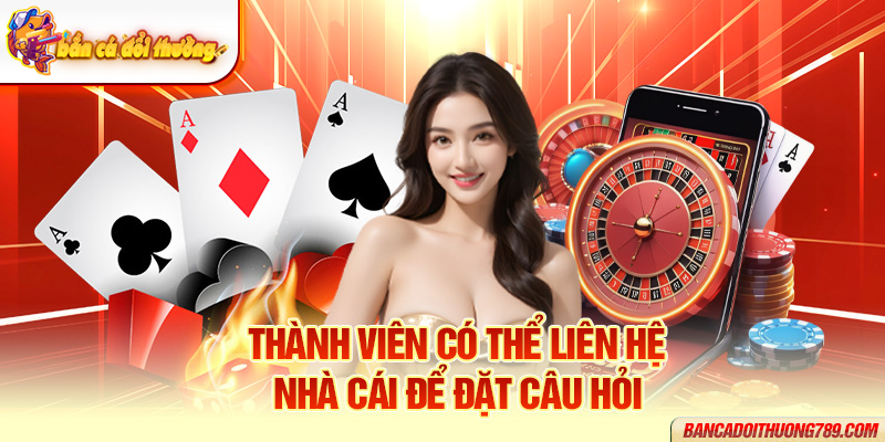 Thành viên có thể liên hệ nhà cái để đặt câu hỏi