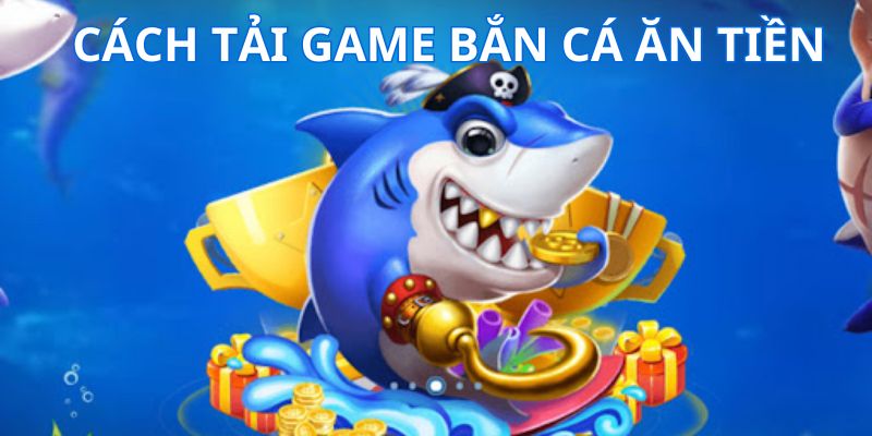 Các cách tải game bắn cá ăn tiền dễ dàng