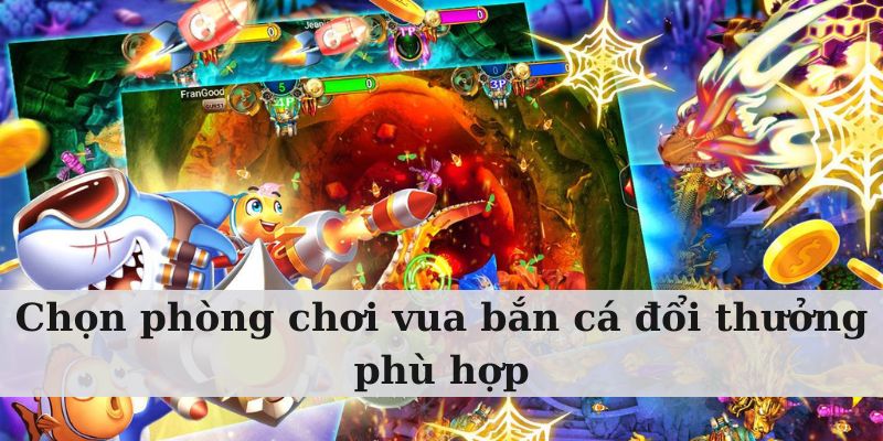 Chọn phòng chơi vua bắn cá đổi thưởng phù hợp