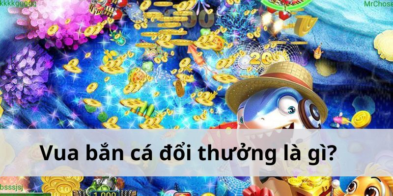 Vua bắn cá đổi thưởng là gì?