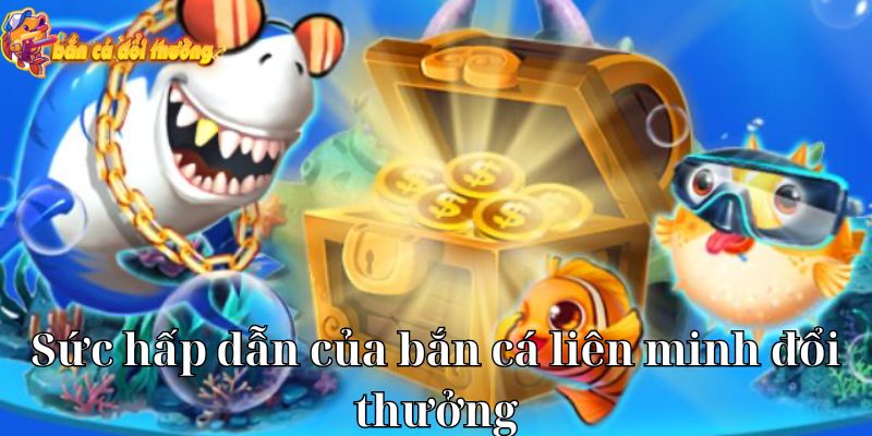 Sức hấp dẫn của bắn cá liên minh đổi thưởng