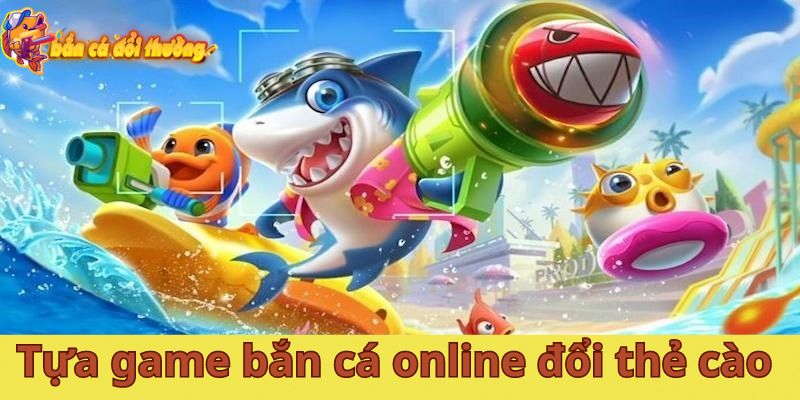 Giới thiệu về tựa game bắn cá online đổi thẻ cào cực đỉnh