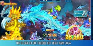 Top 10 bắn cá đổi thưởng hot nhất năm 2024 